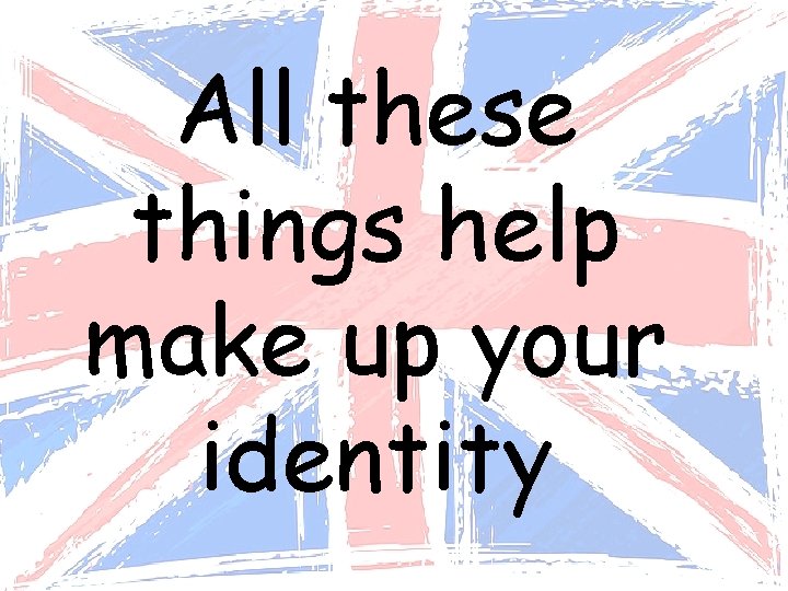 All these things help make up your identity 