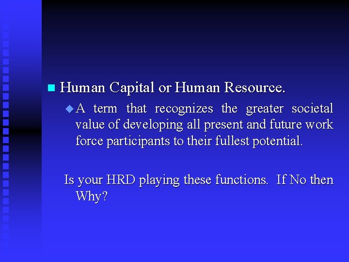 n Human Capital or Human Resource. u A term that recognizes the greater societal