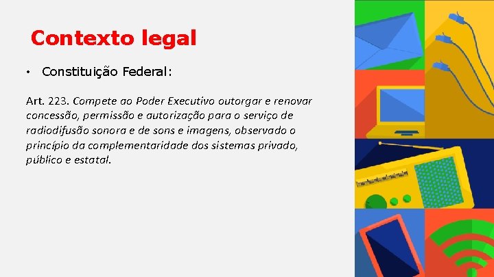 Contexto legal • Constituição Federal: Art. 223. Compete ao Poder Executivo outorgar e renovar