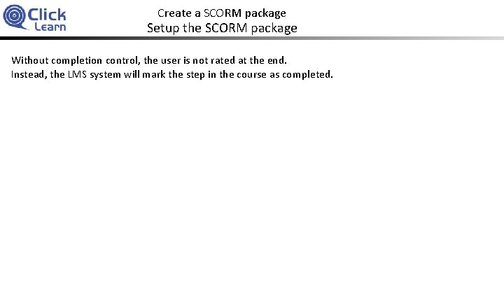 Create a SCORM package Setup the SCORM package Without completion control, the user is