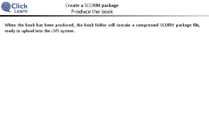 Create a SCORM package Produce the book When the book has been produced, the