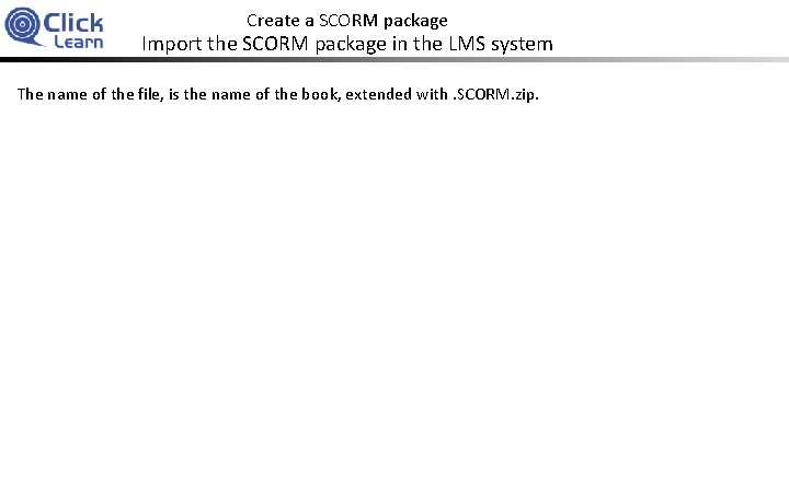 Create a SCORM package Import the SCORM package in the LMS system The name