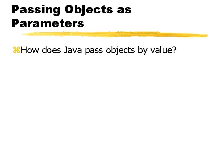 Passing Objects as Parameters z. How does Java pass objects by value? 