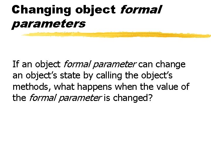 Changing object formal parameters If an object formal parameter can change an object’s state