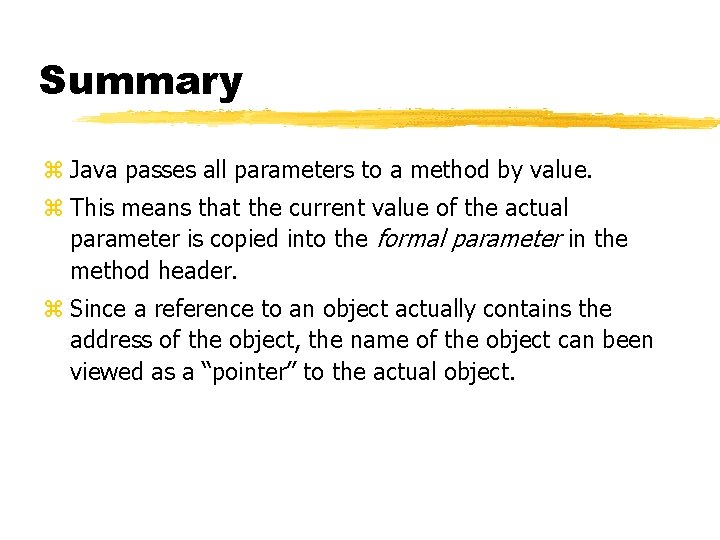Summary z Java passes all parameters to a method by value. z This means