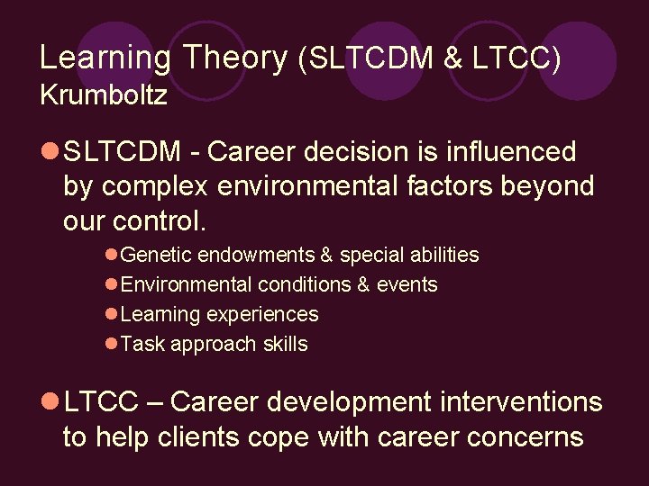 Learning Theory (SLTCDM & LTCC) Krumboltz l SLTCDM - Career decision is influenced by