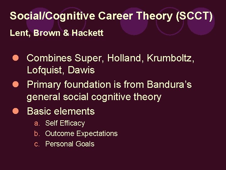Social/Cognitive Career Theory (SCCT) Lent, Brown & Hackett l Combines Super, Holland, Krumboltz, Lofquist,