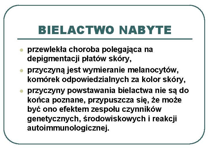 BIELACTWO NABYTE l l l przewlekła choroba polegająca na depigmentacji płatów skóry, przyczyną jest