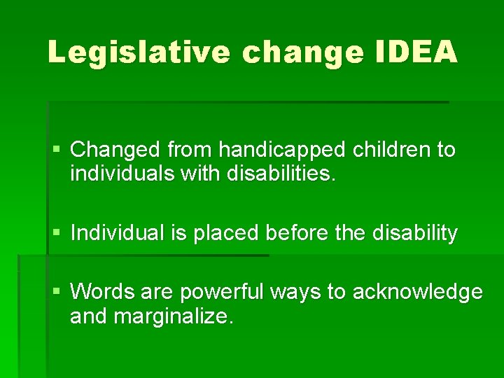 Legislative change IDEA § Changed from handicapped children to individuals with disabilities. § Individual