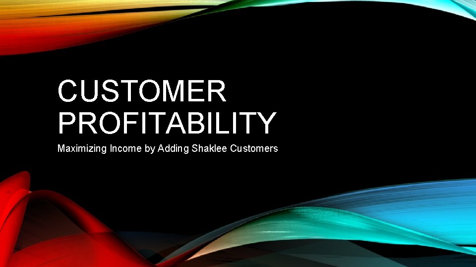 CUSTOMER PROFITABILITY Maximizing Income by Adding Shaklee Customers 