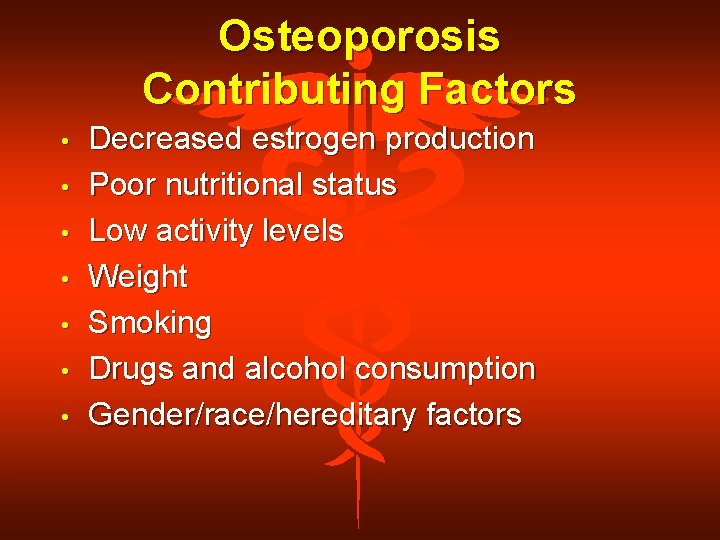 Osteoporosis Contributing Factors • • Decreased estrogen production Poor nutritional status Low activity levels