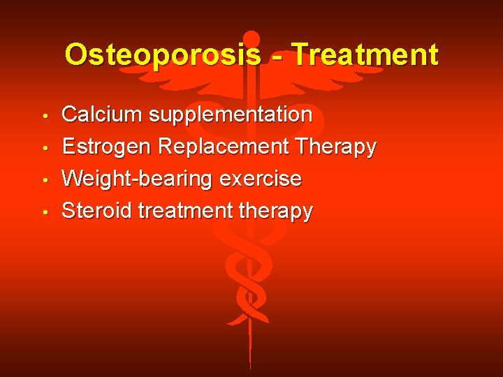 Osteoporosis - Treatment • • Calcium supplementation Estrogen Replacement Therapy Weight-bearing exercise Steroid treatment