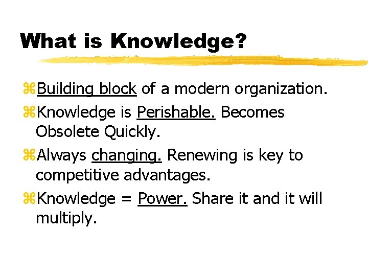 What is Knowledge? z. Building block of a modern organization. z. Knowledge is Perishable.