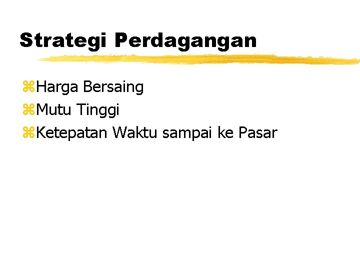 Strategi Perdagangan z. Harga Bersaing z. Mutu Tinggi z. Ketepatan Waktu sampai ke Pasar