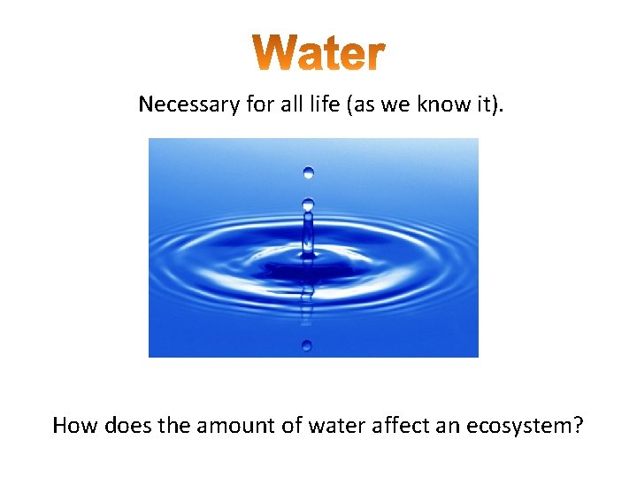 Necessary for all life (as we know it). How does the amount of water