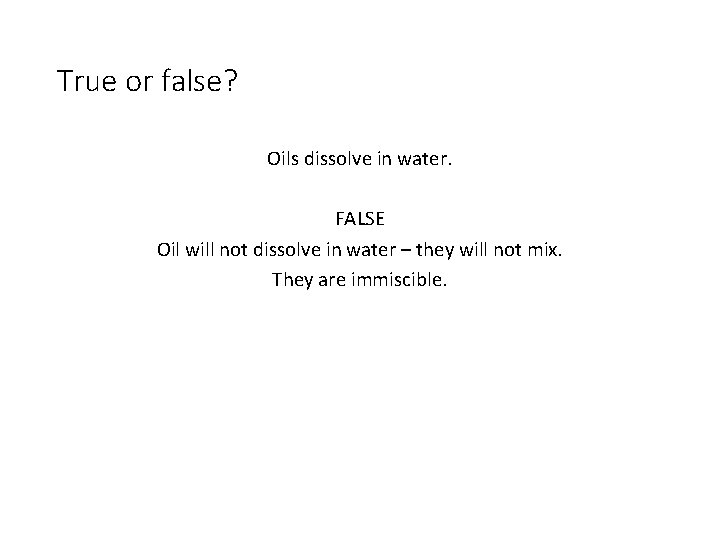 True or false? Oils dissolve in water. FALSE Oil will not dissolve in water