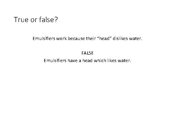 True or false? Emulsifiers work because their “head” dislikes water. FALSE Emulsifiers have a