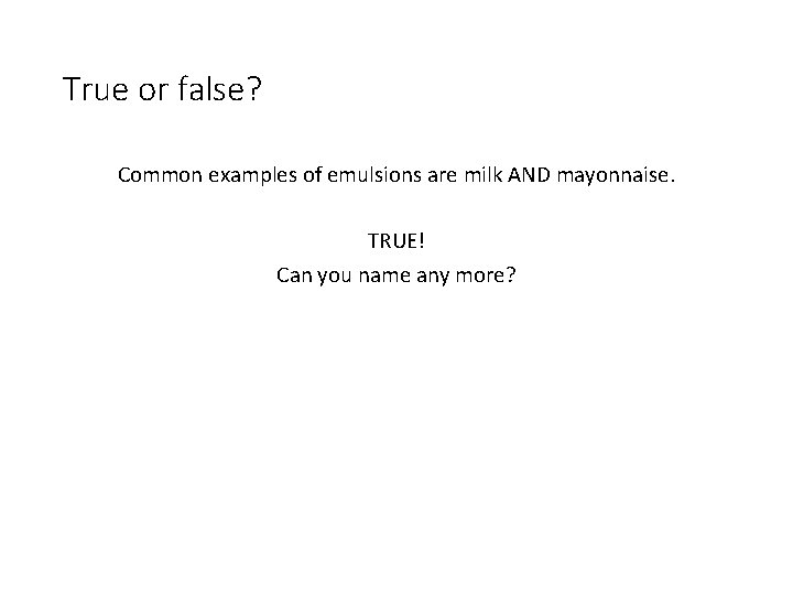 True or false? Common examples of emulsions are milk AND mayonnaise. TRUE! Can you