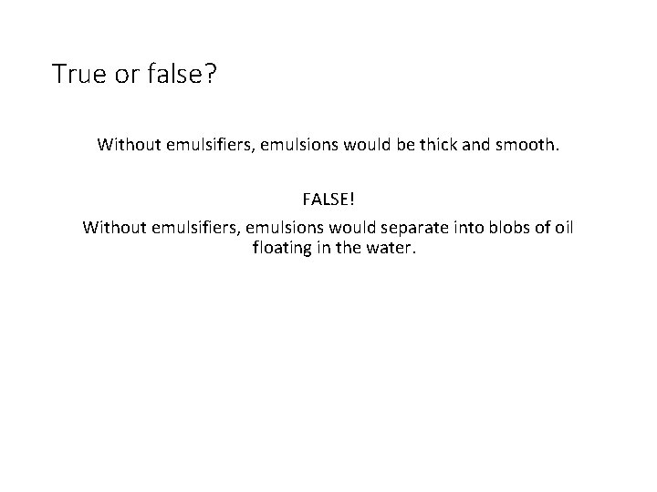 True or false? Without emulsifiers, emulsions would be thick and smooth. FALSE! Without emulsifiers,