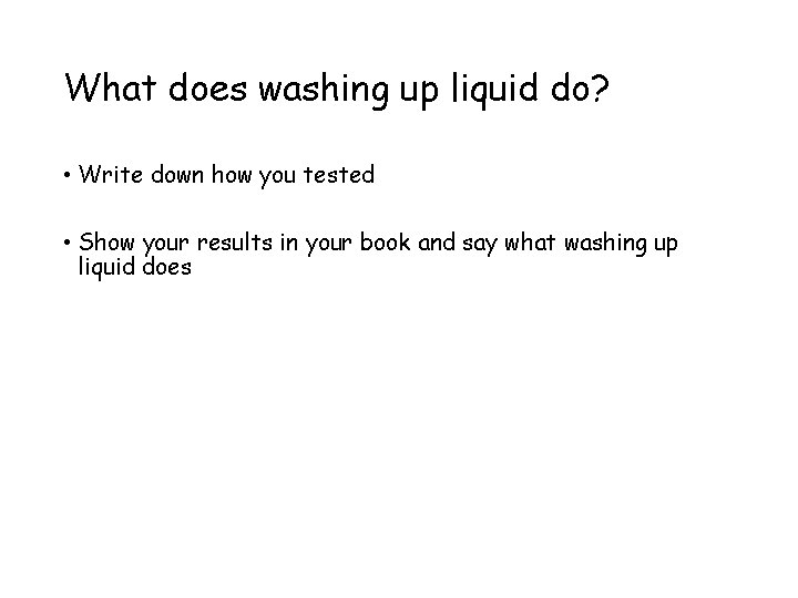 What does washing up liquid do? • Write down how you tested • Show
