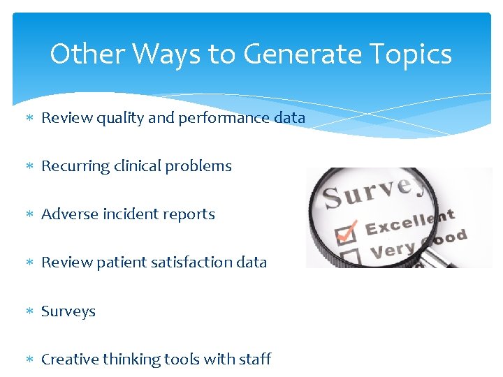Other Ways to Generate Topics Review quality and performance data Recurring clinical problems Adverse
