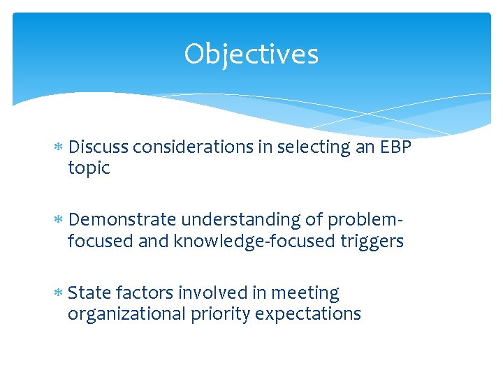 Objectives Discuss considerations in selecting an EBP topic Demonstrate understanding of problemfocused and knowledge-focused