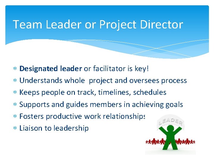 Team Leader or Project Director Designated leader or facilitator is key! Understands whole project
