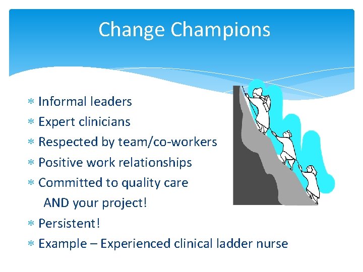 Change Champions Informal leaders Expert clinicians Respected by team/co-workers Positive work relationships Committed to