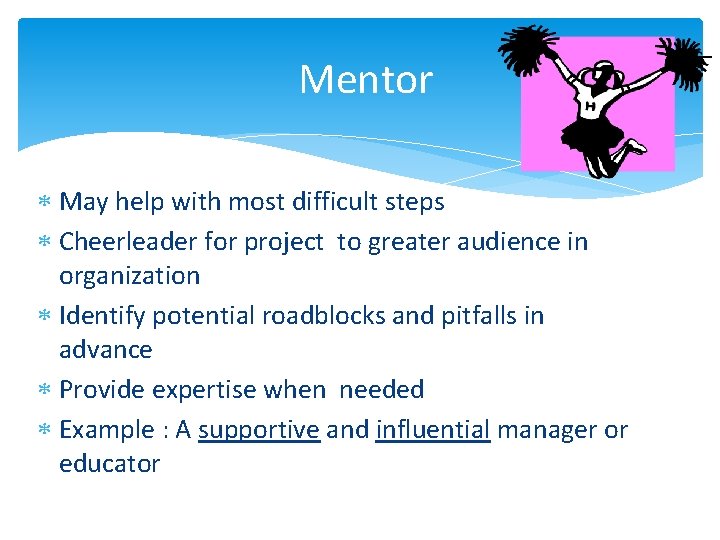 Mentor May help with most difficult steps Cheerleader for project to greater audience in