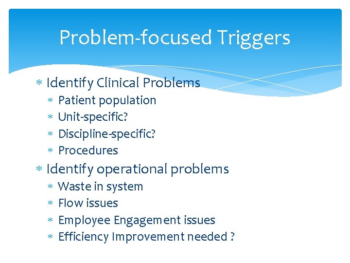Problem-focused Triggers Identify Clinical Problems Patient population Unit-specific? Discipline-specific? Procedures Identify operational problems Waste