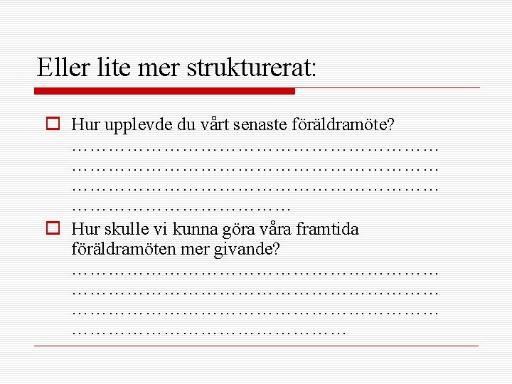 Eller lite mer strukturerat: o Hur upplevde du vårt senaste föräldramöte? …………………………………………………… ……………… o