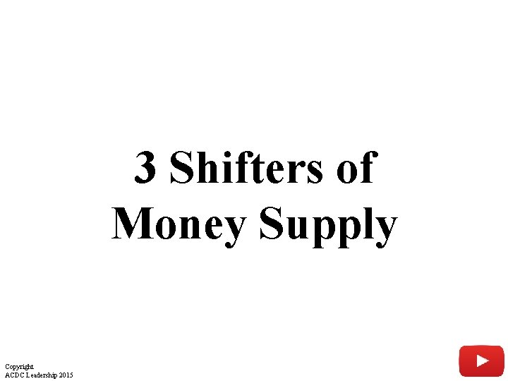 3 Shifters of Money Supply Copyright ACDC Leadership 2015 9 