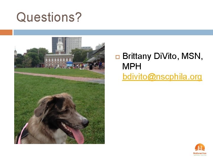 Questions? Brittany Di. Vito, MSN, MPH bdivito@nscphila. org 