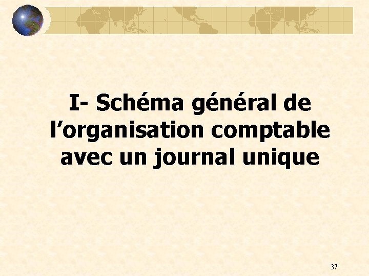 I- Schéma général de l’organisation comptable avec un journal unique 37 