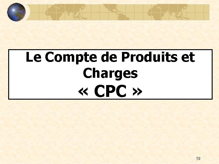 Le Compte de Produits et Charges « CPC » 59 