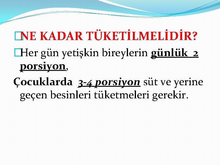 �NE KADAR TÜKETİLMELİDİR? �Her gün yetişkin bireylerin günlük 2 porsiyon, Çocuklarda 3 -4 porsiyon