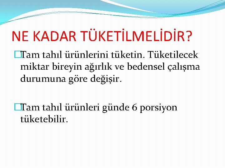 NE KADAR TÜKETİLMELİDİR? �Tam tahıl ürünlerini tüketin. Tüketilecek miktar bireyin ağırlık ve bedensel çalışma