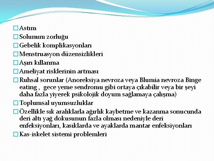 �Astım �Solunum zorluğu �Gebelik komplikasyonları �Menstruasyon düzensizlikleri �Aşırı kıllanma �Ameliyat risklerinin artması �Ruhsal sorunlar