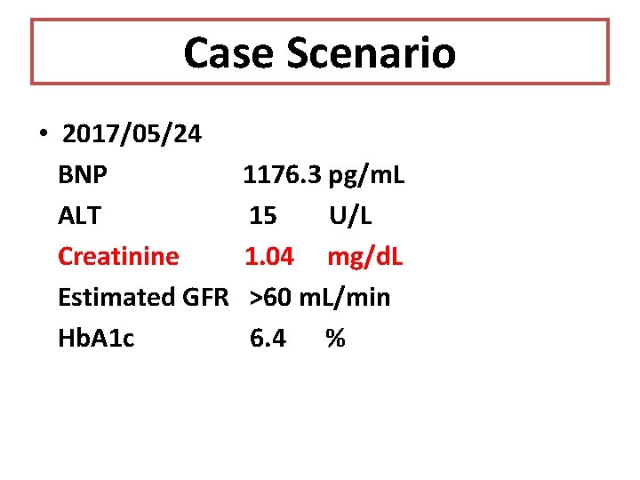 Case Scenario • 2017/05/24 BNP ALT Creatinine Estimated GFR Hb. A 1 c 1176.