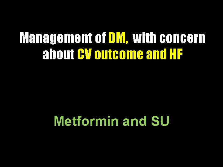 Management of DM, with concern about CV outcome and HF Metformin and SU 