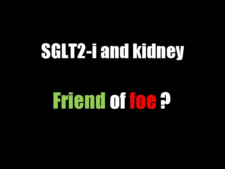 SGLT 2 -i and kidney Friend of foe ? 