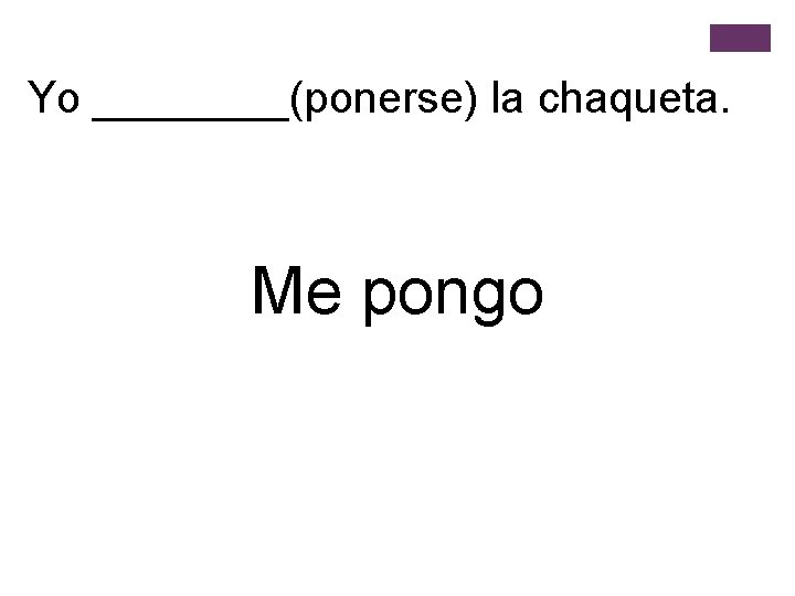 Yo ____(ponerse) la chaqueta. Me pongo 