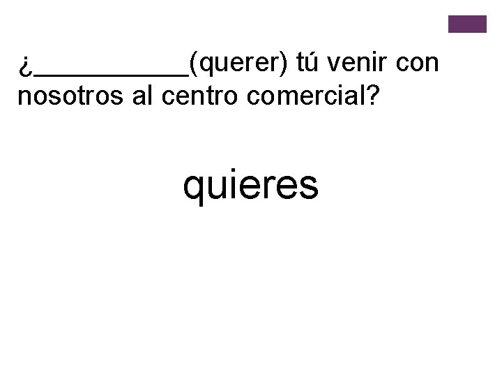 ¿_____(querer) tú venir con nosotros al centro comercial? quieres 