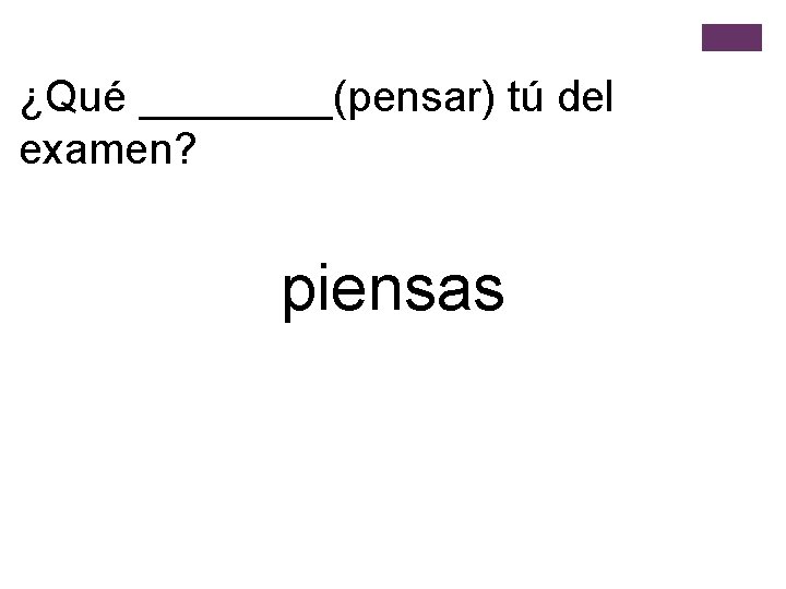 ¿Qué ____(pensar) tú del examen? piensas 