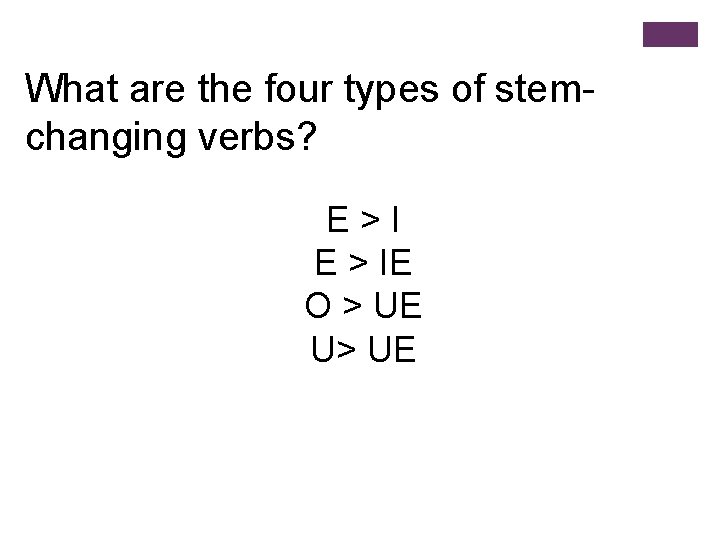 What are the four types of stemchanging verbs? E>I E > IE O >