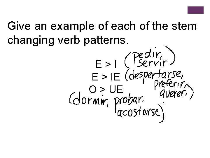 Give an example of each of the stem changing verb patterns. E>I E >