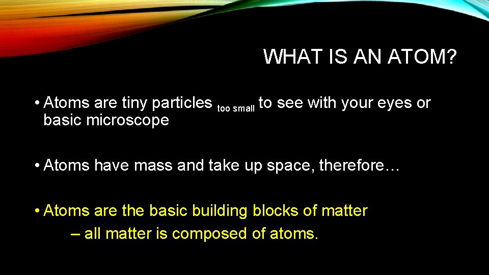 WHAT IS AN ATOM? • Atoms are tiny particles too small to see with