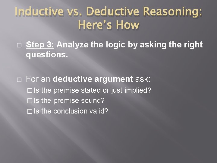Inductive vs. Deductive Reasoning: Here’s How � Step 3: Analyze the logic by asking