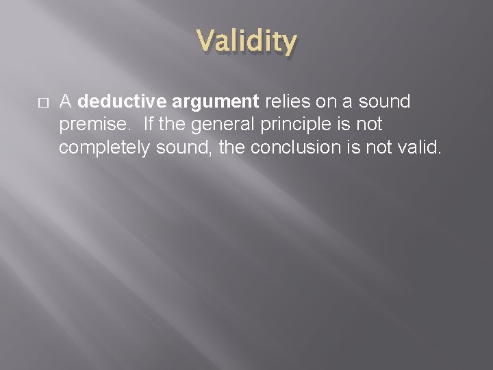 Validity � A deductive argument relies on a sound premise. If the general principle