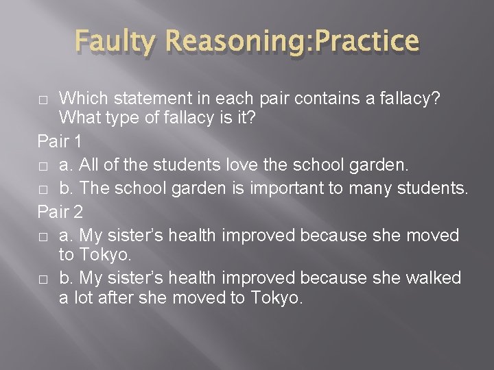 Faulty Reasoning: Practice Which statement in each pair contains a fallacy? What type of